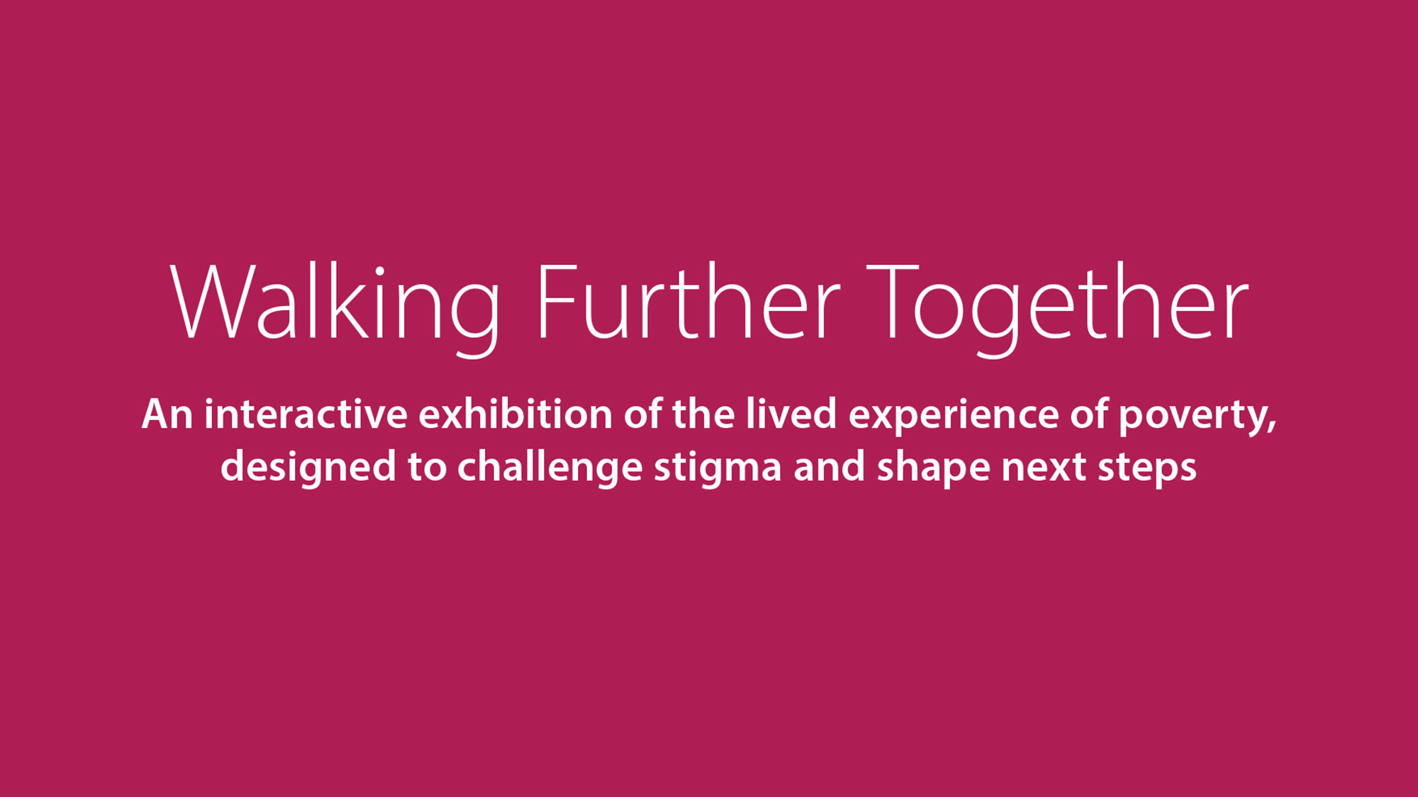 Walking Further Together; An interactive exhibition of the lived experience of poverty, designed to challenge stigma and shape next steps 